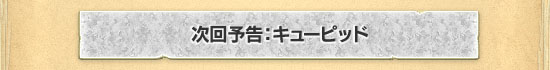 次回予告：キューピッド