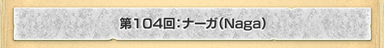 第104回：ナーガ（Naga）