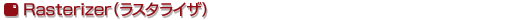 Rasterizer（ラスタライザ）