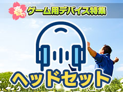【PR】新生活を応援する「春のゲーム用デバイス特集」,ヘッドセット編。メーカーがオススメする3製品をまとめて紹介