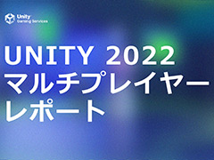 Unity,マルチプレイゲームの需要・嗜好に関するレポート「UNITY 2022 マルチプレイヤーレポート」を公開。マルチ関連の新機能の提供も
