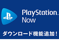 「PlayStation Now」にPS4タイトルのダウンロード機能が追加。回線の速度を気にせず,PS4で表示できる最大の解像度で遊べるように