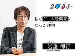 【2083WEB】私がゲーム音楽家になった理由(わけ) case.2 岩垂徳行