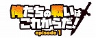 俺たちの戦いはこれからだ! episode 1