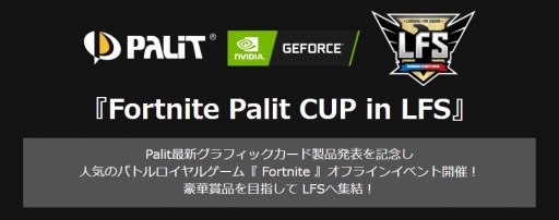 画像集 No.001のサムネイル画像 / 10月20日にLFS池袋でPalit新製品発表会兼「Fortnite」ゲーム大会が開催予定。参加者募集中