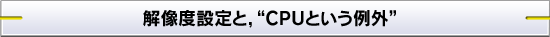 解像度設定と,“CPUという例外”