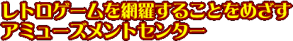 レトロゲームを網羅することをめざすアミューズメントセンター