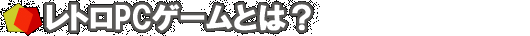 レトロPCゲームとは