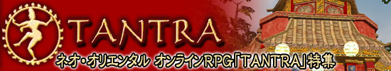 ネオ・オリエンタル オンラインRPG「TANTRA」特集